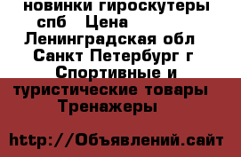 новинки гироскутеры спб › Цена ­ 10 900 - Ленинградская обл., Санкт-Петербург г. Спортивные и туристические товары » Тренажеры   